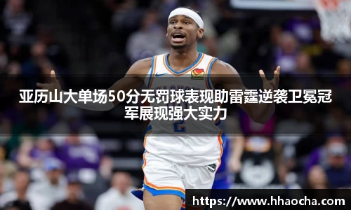 亚历山大单场50分无罚球表现助雷霆逆袭卫冕冠军展现强大实力